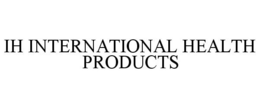 IH INTERNATIONAL HEALTH PRODUCTS trademark