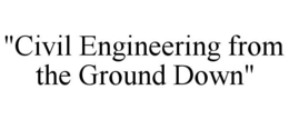 "CIVIL ENGINEERING FROM THE GROUND DOWN" trademark