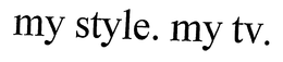 MY STYLE. MY TV. trademark