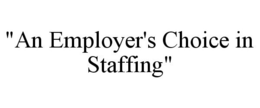 "AN EMPLOYER'S CHOICE IN STAFFING" trademark
