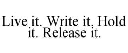 LIVE IT. WRITE IT. HOLD IT. RELEASE IT. trademark
