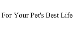 FOR YOUR PET'S BEST LIFE trademark