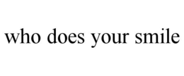 WHO DOES YOUR SMILE trademark