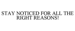 STAY NOTICED FOR ALL THE RIGHT REASONS! trademark