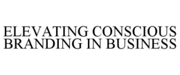 ELEVATING CONSCIOUS BRANDING IN BUSINESS trademark