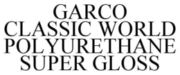 GARCO CLASSIC WORLD POLYURETHANE SUPER GLOSS trademark
