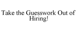 TAKE THE GUESSWORK OUT OF HIRING! trademark