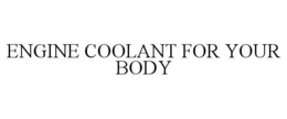 ENGINE COOLANT FOR YOUR BODY trademark
