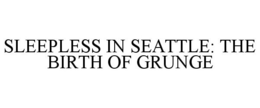 SLEEPLESS IN SEATTLE: THE BIRTH OF GRUNGE trademark