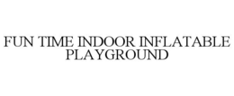 FUN TIME INDOOR INFLATABLE PLAYGROUND trademark