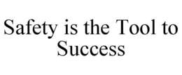 SAFETY IS THE TOOL TO SUCCESS trademark