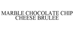 MARBLE CHOCOLATE CHIP CHEESE BRULEE trademark