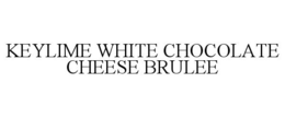 KEYLIME WHITE CHOCOLATE CHEESE BRULEE trademark
