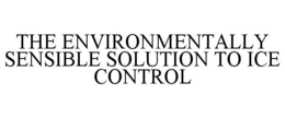 THE ENVIRONMENTALLY SENSIBLE SOLUTION TO ICE CONTROL trademark
