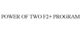POWER OF TWO F2+ PROGRAM trademark
