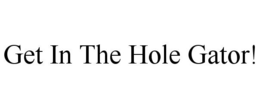 GET IN THE HOLE GATOR! trademark