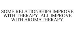 SOME RELATIONSHIPS IMPROVE WITH THERAPY. ALL IMPROVE WITH AROMATHERAPY. trademark