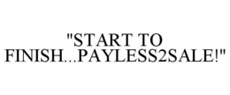 "START TO FINISH...PAYLESS2SALE!" trademark