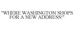 "WHERE WASHINGTON SHOPS FOR A NEW ADDRESS!" trademark