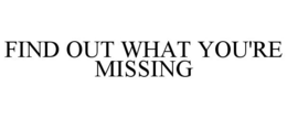 FIND OUT WHAT YOU'RE MISSING trademark