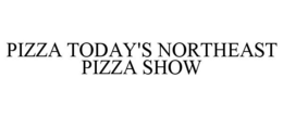 PIZZA TODAY'S NORTHEAST PIZZA SHOW trademark