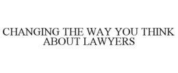 CHANGING THE WAY YOU THINK ABOUT LAWYERS trademark