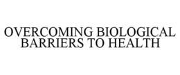 OVERCOMING BIOLOGICAL BARRIERS TO HEALTH trademark