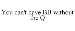 YOU CAN'T HAVE BB WITHOUT THE Q trademark