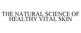 THE NATURAL SCIENCE OF HEALTHY VITAL SKIN trademark