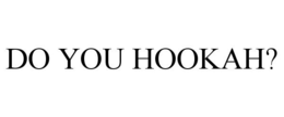 DO YOU HOOKAH? trademark