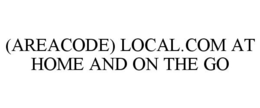 (AREACODE) LOCAL.COM AT HOME AND ON THE GO trademark