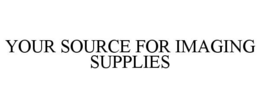 YOUR SOURCE FOR IMAGING SUPPLIES trademark
