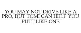 YOU MAY NOT DRIVE LIKE A PRO, BUT TOMI CAN HELP YOU PUTT LIKE ONE trademark