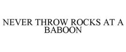 NEVER THROW ROCKS AT A BABOON trademark