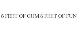 6 FEET OF GUM 6 FEET OF FUN trademark