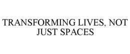 TRANSFORMING LIVES, NOT JUST SPACES trademark
