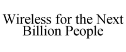 WIRELESS FOR THE NEXT BILLION PEOPLE trademark