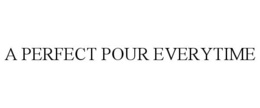 A PERFECT POUR EVERYTIME trademark