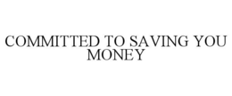 COMMITTED TO SAVING YOU MONEY trademark