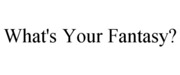 WHAT'S YOUR FANTASY? trademark