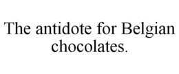 THE ANTIDOTE FOR BELGIAN CHOCOLATES. trademark