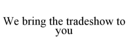 WE BRING THE TRADESHOW TO YOU trademark