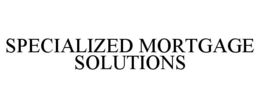 SPECIALIZED MORTGAGE SOLUTIONS trademark