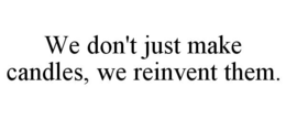 WE DON'T JUST MAKE CANDLES, WE REINVENT THEM. trademark