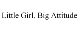 LITTLE GIRL, BIG ATTITUDE trademark