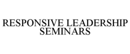 RESPONSIVE LEADERSHIP SEMINARS trademark