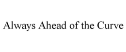 ALWAYS AHEAD OF THE CURVE trademark