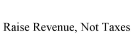 RAISE REVENUE, NOT TAXES trademark