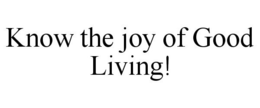 KNOW THE JOY OF GOOD LIVING! trademark