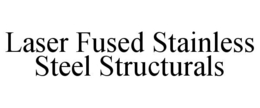 LASER FUSED STAINLESS STEEL STRUCTURALS trademark
